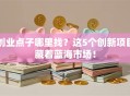 创业点子哪里找？这5个创新项目藏着蓝海市场！