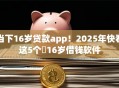 当下16岁贷款app！2025年快看这5个​16岁借钱软件