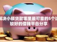 解决小额贷款哪里最可靠的5个比较好的借钱平台分享
