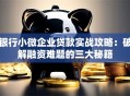 银行小微企业贷款实战攻略：破解融资难题的三大秘籍