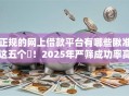 正规的网上借款平台有哪些瞅准这五个​！2025年严筛成功率高的小额贷款
