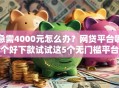 急需4000元怎么办？网贷平台哪个好下款试试这5个无门槛平台