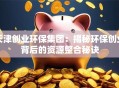 天津创业环保集团：揭秘环保创业背后的资源整合秘诀