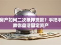 房产如何二次抵押贷款？手把手教你盘活固定资产