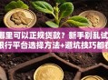 哪里可以正规贷款？新手别乱试！银行平台选择方法+避坑技巧都在这