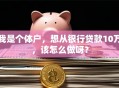 我是个体户，想从银行贷款10万，该怎么做呀？