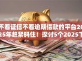 不看证信不看逾期借款的平台2025年赶紧码住！探讨5个2025下过款的口子