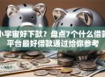 小宇宙好下款？盘点7个什么借款平台最好借款通过给你参考