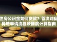 住房公积金如何贷款？首次购房异地申请流程及额度计算指南