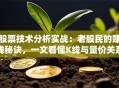 股票技术分析实战：老股民的赚钱秘诀，一文看懂K线与量价关系！