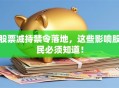 股票减持禁令落地，这些影响股民必须知道！