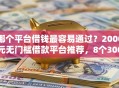 哪个平台借钱最容易通过？2000元无门槛借款平台推荐，8个3000元无视一切必下款的口子盘点