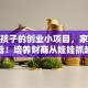 适合孩子的创业小项目，家长必看！培养财商从娃娃抓起