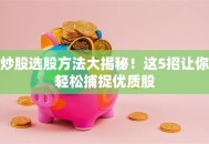 炒股选股方法大揭秘！这5招让你轻松捕捉优质股