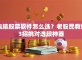 电脑股票软件怎么选？老股民教你3招挑对选股神器