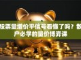 股票量增价平信号看懂了吗？散户必学的量价博弈课