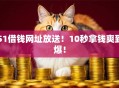 51借钱网址放送！10秒拿钱爽到爆！