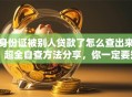 身份证被别人贷款了怎么查出来？超全自查方法分享，你一定要知道！
