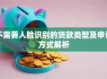 不需要人脸识别的贷款类型及申请方式解析