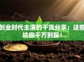 创业时代主演的干货分享：这些坑你千万别踩！