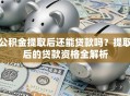 公积金提取后还能贷款吗？提取后的贷款资格全解析