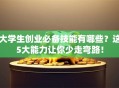 大学生创业必备技能有哪些？这5大能力让你少走弯路！