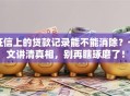 征信上的贷款记录能不能消除？一文讲清真相，别再瞎琢磨了！
