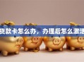 贷款卡怎么办，办理后怎么激活
