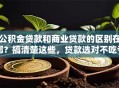 公积金贷款和商业贷款的区别在哪？搞清楚这些，贷款选对不吃亏！