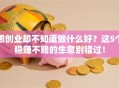 想创业却不知道做什么好？这5个稳赚不赔的生意别错过！