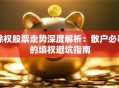 除权股票走势深度解析：散户必看的填权避坑指南