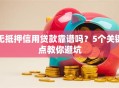 无抵押信用贷款靠谱吗？5个关键点教你避坑