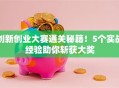 创新创业大赛通关秘籍！5个实战经验助你斩获大奖