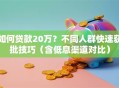 如何贷款20万？不同人群快速获批技巧（含低息渠道对比）