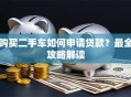 购买二手车如何申请贷款？最全攻略解读