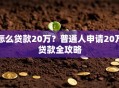 怎么贷款20万？普通人申请20万贷款全攻略