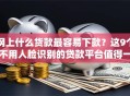 网上什么货款最容易下款？这9个不用人脸识别的贷款平台值得一试