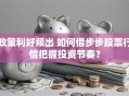 政策利好频出 如何借步步股票行情把握投资节奏？
