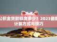 公积金贷款额度多少？2023最新计算方式与技巧