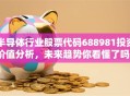 半导体行业股票代码688981投资价值分析，未来趋势你看懂了吗？