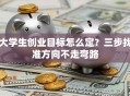大学生创业目标怎么定？三步找准方向不走弯路