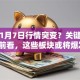 股票1月7日行情突变？关键信号提前看，这些板块或将爆发！