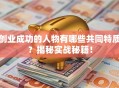 创业成功的人物有哪些共同特质？揭秘实战秘籍！