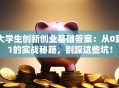 大学生创新创业基础答案：从0到1的实战秘籍，别踩这些坑！