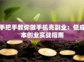 手把手教你做手机壳副业：低成本创业实战指南