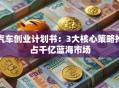 汽车创业计划书：3大核心策略抢占千亿蓝海市场