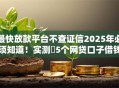 最快放款平台不查证信2025年必须知道！实测​5个网贷口子借钱最快不查征信
