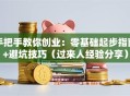 手把手教你创业：零基础起步指南+避坑技巧（过来人经验分享）