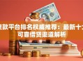 贷款平台排名权威推荐：最新十大可靠借贷渠道解析