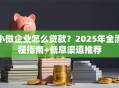 小微企业怎么贷款？2025年全流程指南+低息渠道推荐